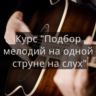 Курс подбора мелодий на слух