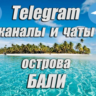1200 каналов и чатов Telegram острова Бали (2026 год)