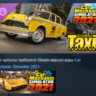 Car Mechanic Simulator 2021 - Taxi DLC АВТОДОСТАВКА STEAM РОССИЯ