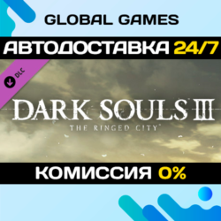 DARK SOULS III - The Ringed City  Steam Ключ РФ СНГ