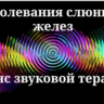Заболевания слюнных желез_Cеанс звуковой терапии