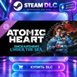 Atomic Heart - Enchantment Under the Sea · 🧩 DLC ДЛЯ STEAM · 🎁 GIFT · ⚡ АВТОДОСТАВК